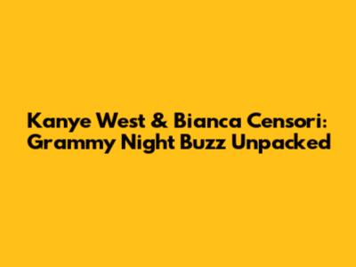 Kanye West & Bianca Censori: Grammy Night Buzz Unpacked