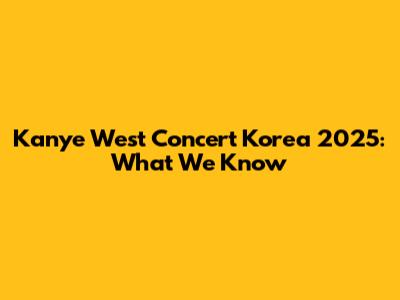 Kanye West Concert Korea 2025: What We Know