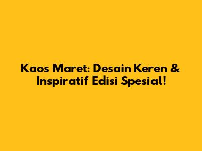 Kaos Maret: Desain Keren & Inspiratif Edisi Spesial!