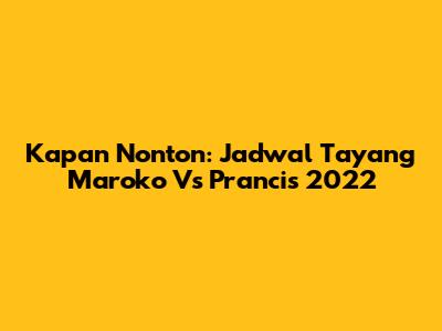 Kapan Nonton: Jadwal Tayang Maroko Vs Prancis 2022