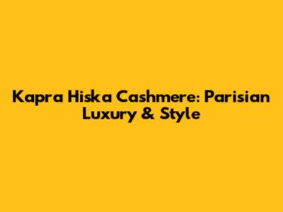 Kapra Hiska Cashmere: Parisian Luxury & Style