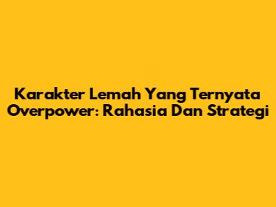 Karakter 'Lemah' Yang Ternyata Overpower: Rahasia Dan Strategi