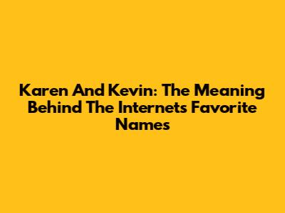 Karen And Kevin: The Meaning Behind The Internet's Favorite Names