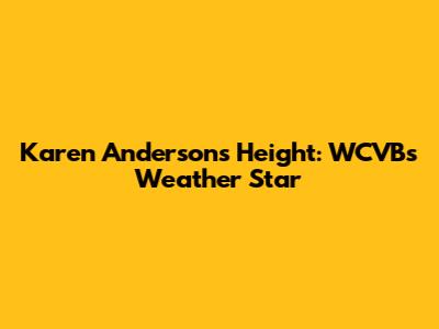 Karen Anderson's Height: WCVB's Weather Star