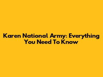 Karen National Army: Everything You Need To Know