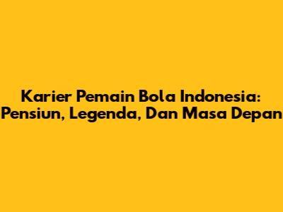 Karier Pemain Bola Indonesia: Pensiun, Legenda, Dan Masa Depan
