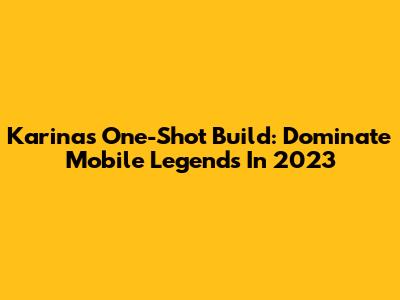 Karina's One-Shot Build: Dominate Mobile Legends In 2023