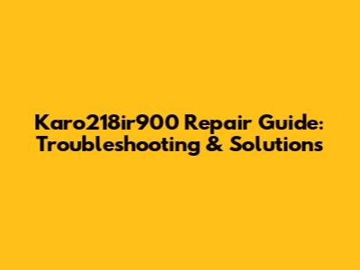Karo218ir900 Repair Guide: Troubleshooting & Solutions