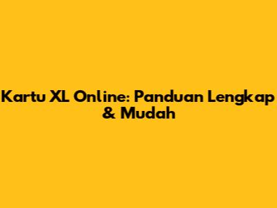 Kartu XL Online: Panduan Lengkap & Mudah