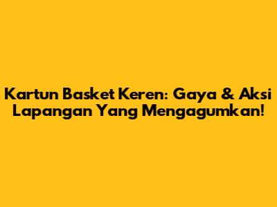 Kartun Basket Keren: Gaya & Aksi Lapangan Yang Mengagumkan!