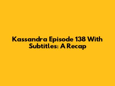 Kassandra Episode 138 With Subtitles: A Recap