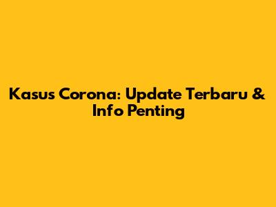 Kasus Corona: Update Terbaru & Info Penting