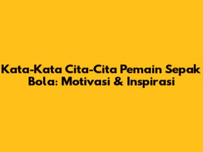 Kata-Kata Cita-Cita Pemain Sepak Bola: Motivasi & Inspirasi