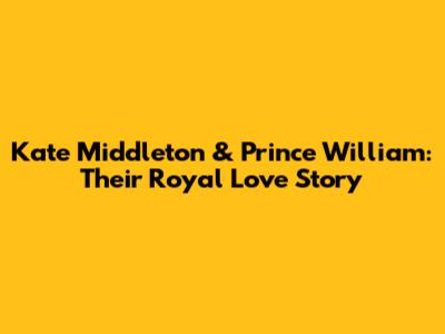 Kate Middleton & Prince William: Their Royal Love Story