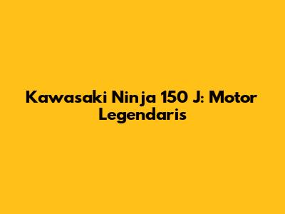 Kawasaki Ninja 150 J: Motor Legendaris
