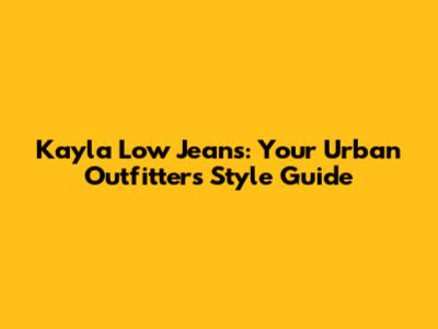 Kayla Low Jeans: Your Urban Outfitters Style Guide