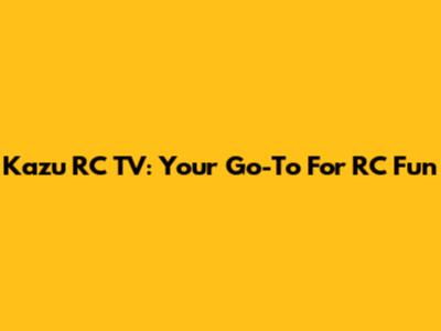 Kazu RC TV: Your Go-To For RC Fun