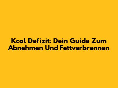 Kcal Defizit: Dein Guide Zum Abnehmen Und Fettverbrennen