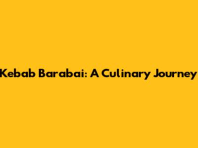 Kebab Barabai: A Culinary Journey