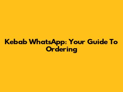 Kebab WhatsApp: Your Guide To Ordering