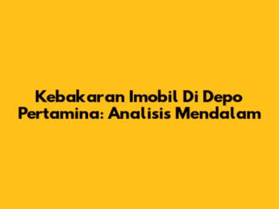 Kebakaran Imobil Di Depo Pertamina: Analisis Mendalam
