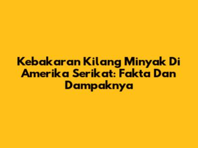 Kebakaran Kilang Minyak Di Amerika Serikat: Fakta Dan Dampaknya