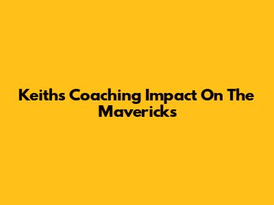 Keith's Coaching Impact On The Mavericks