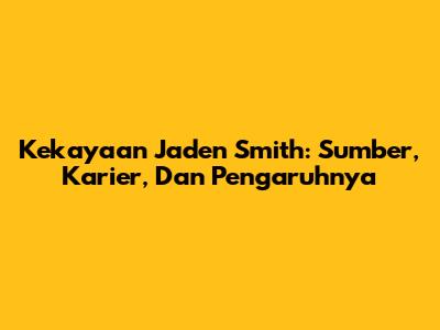 Kekayaan Jaden Smith: Sumber, Karier, Dan Pengaruhnya