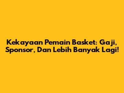 Kekayaan Pemain Basket: Gaji, Sponsor, Dan Lebih Banyak Lagi!