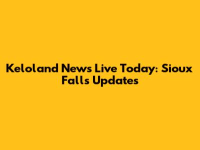 Keloland News Live Today: Sioux Falls Updates