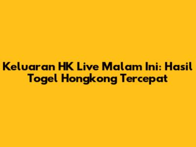 Keluaran HK Live Malam Ini: Hasil Togel Hongkong Tercepat