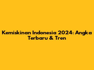 Kemiskinan Indonesia 2024: Angka Terbaru & Tren