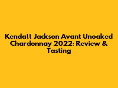 Kendall Jackson Avant Unoaked Chardonnay 2022: Review & Tasting