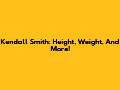 Kendall Smith: Height, Weight, And More!