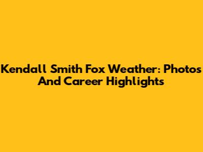 Kendall Smith Fox Weather: Photos And Career Highlights