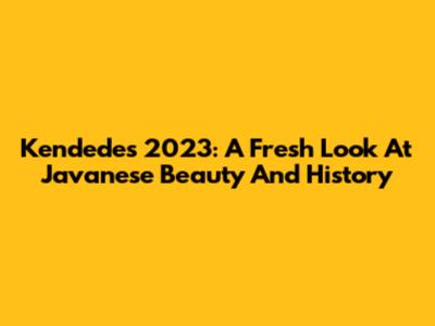 Kendedes 2023: A Fresh Look At Javanese Beauty And History