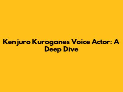 Kenjuro Kurogane's Voice Actor: A Deep Dive