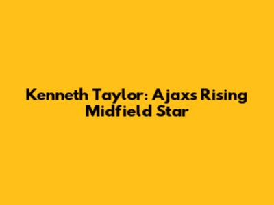 Kenneth Taylor: Ajax's Rising Midfield Star
