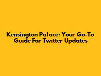 Kensington Palace: Your Go-To Guide For Twitter Updates