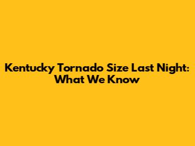 Kentucky Tornado Size Last Night: What We Know