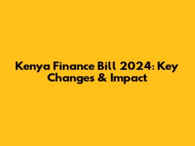 Kenya Finance Bill 2024: Key Changes & Impact