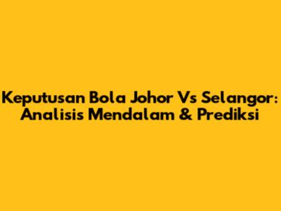Keputusan Bola Johor Vs Selangor: Analisis Mendalam & Prediksi