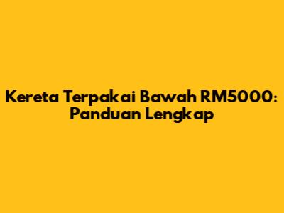 Kereta Terpakai Bawah RM5000: Panduan Lengkap