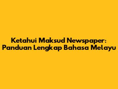Ketahui Maksud Newspaper: Panduan Lengkap Bahasa Melayu