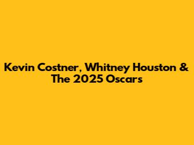 Kevin Costner, Whitney Houston & The 2025 Oscars