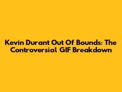 Kevin Durant Out Of Bounds: The Controversial GIF Breakdown