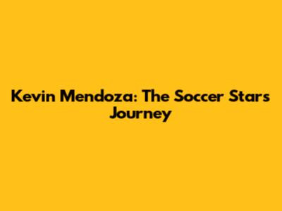 Kevin Mendoza: The Soccer Star's Journey