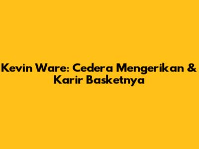 Kevin Ware: Cedera Mengerikan & Karir Basketnya