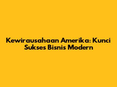 Kewirausahaan Amerika: Kunci Sukses Bisnis Modern