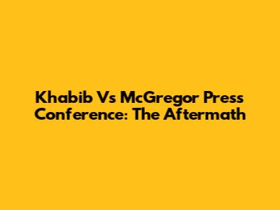 Khabib Vs McGregor Press Conference: The Aftermath